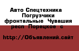 Авто Спецтехника - Погрузчики фронтальные. Чувашия респ.,Порецкое. с.